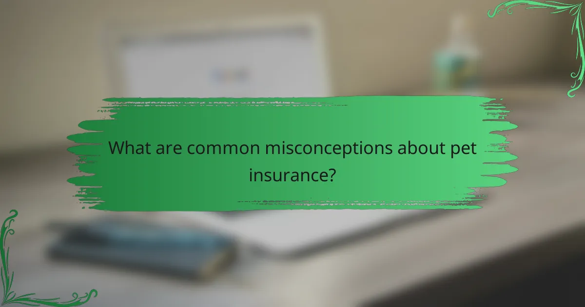 What are common misconceptions about pet insurance?