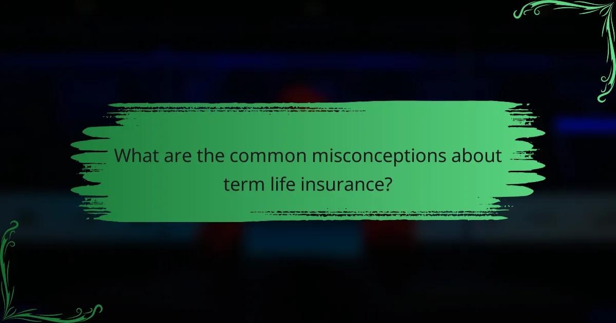 What are the common misconceptions about term life insurance?