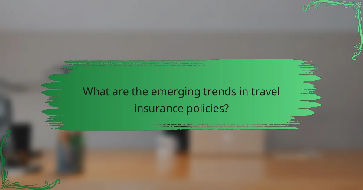 What are the emerging trends in travel insurance policies?