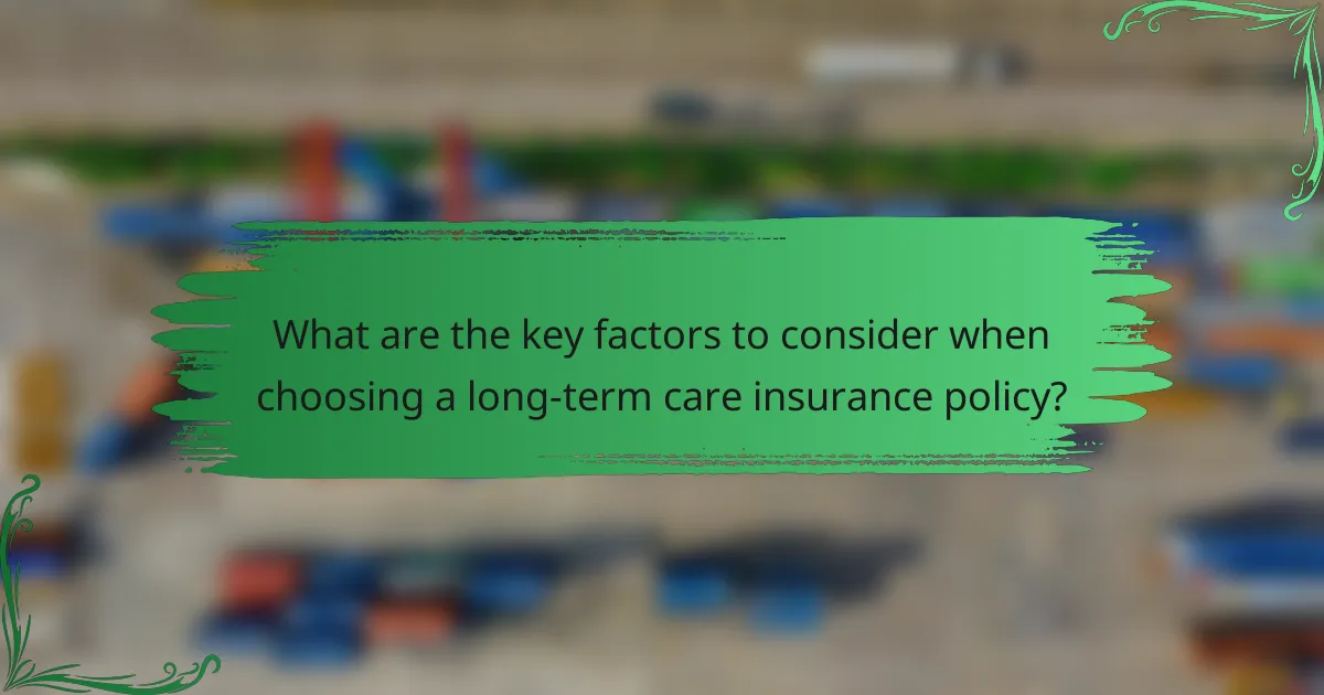 What are the key factors to consider when choosing a long-term care insurance policy?